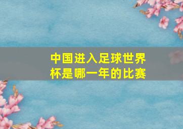 中国进入足球世界杯是哪一年的比赛