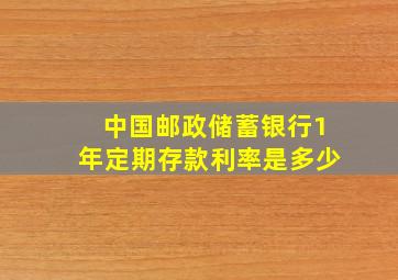 中国邮政储蓄银行1年定期存款利率是多少