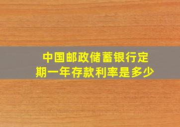 中国邮政储蓄银行定期一年存款利率是多少