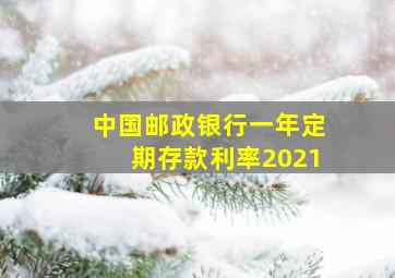 中国邮政银行一年定期存款利率2021