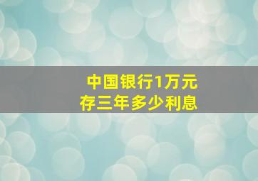 中国银行1万元存三年多少利息