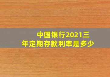 中国银行2021三年定期存款利率是多少