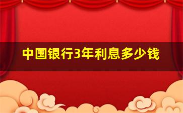 中国银行3年利息多少钱