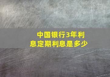 中国银行3年利息定期利息是多少