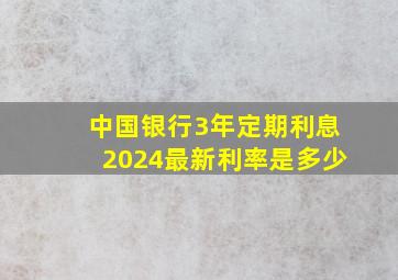 中国银行3年定期利息2024最新利率是多少