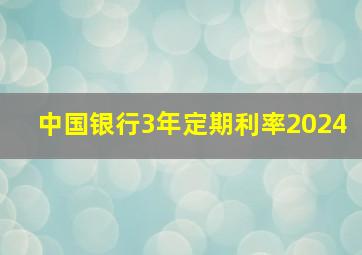 中国银行3年定期利率2024