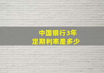 中国银行3年定期利率是多少