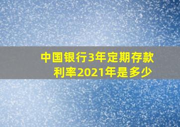 中国银行3年定期存款利率2021年是多少