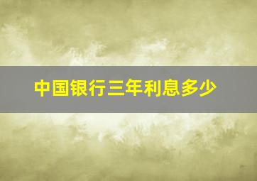 中国银行三年利息多少