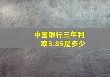 中国银行三年利率3.85是多少