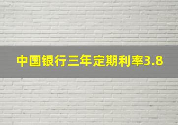 中国银行三年定期利率3.8