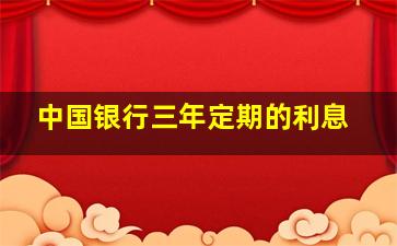 中国银行三年定期的利息