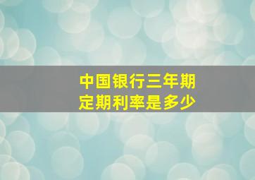 中国银行三年期定期利率是多少