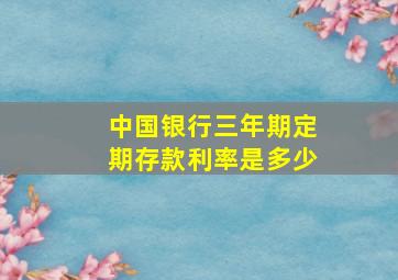 中国银行三年期定期存款利率是多少