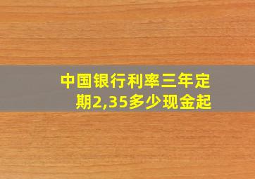 中国银行利率三年定期2,35多少现金起