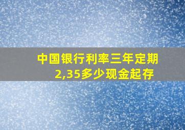 中国银行利率三年定期2,35多少现金起存