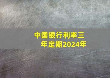 中国银行利率三年定期2024年