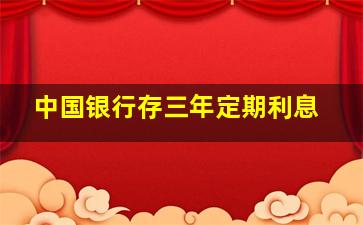 中国银行存三年定期利息