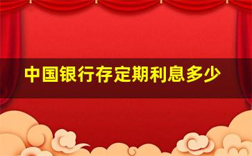 中国银行存定期利息多少