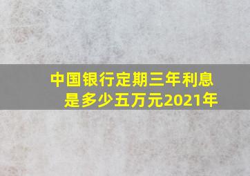 中国银行定期三年利息是多少五万元2021年