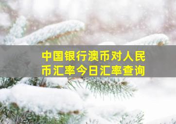 中国银行澳币对人民币汇率今日汇率查询