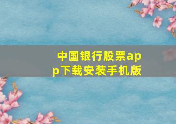 中国银行股票app下载安装手机版