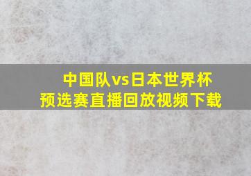 中国队vs日本世界杯预选赛直播回放视频下载