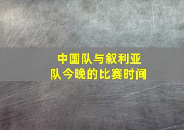 中国队与叙利亚队今晚的比赛时间