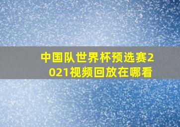 中国队世界杯预选赛2021视频回放在哪看