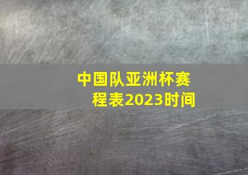 中国队亚洲杯赛程表2023时间