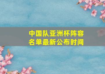 中国队亚洲杯阵容名单最新公布时间