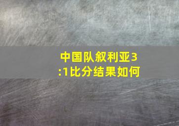 中国队叙利亚3:1比分结果如何