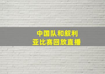 中国队和叙利亚比赛回放直播