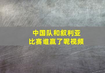 中国队和叙利亚比赛谁赢了呢视频