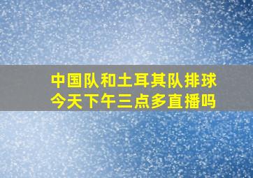 中国队和土耳其队排球今天下午三点多直播吗