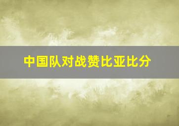 中国队对战赞比亚比分