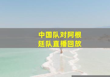 中国队对阿根廷队直播回放