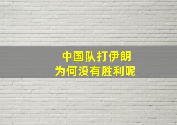 中国队打伊朗为何没有胜利呢