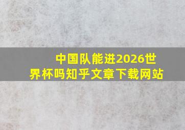 中国队能进2026世界杯吗知乎文章下载网站