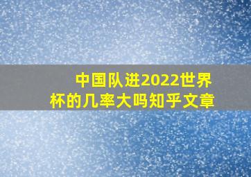 中国队进2022世界杯的几率大吗知乎文章