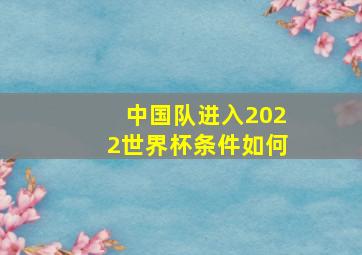 中国队进入2022世界杯条件如何