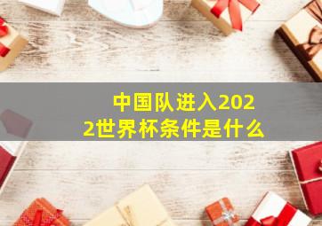 中国队进入2022世界杯条件是什么