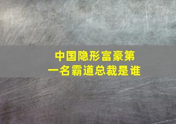 中国隐形富豪第一名霸道总裁是谁