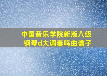 中国音乐学院新版八级钢琴d大调奏鸣曲谱子