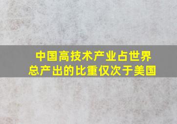 中国高技术产业占世界总产出的比重仅次于美国