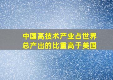 中国高技术产业占世界总产出的比重高于美国