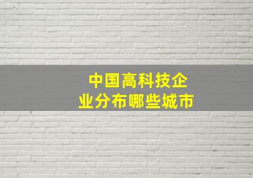 中国高科技企业分布哪些城市