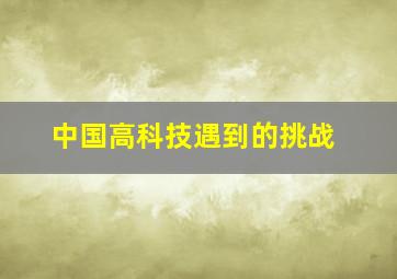 中国高科技遇到的挑战