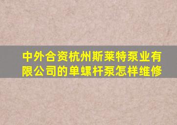 中外合资杭州斯莱特泵业有限公司的单螺杆泵怎样维修