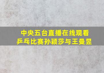 中央五台直播在线观看乒乓比赛孙颖莎与王曼昱